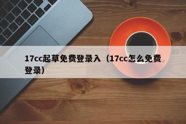 17cc起草免费登录入（17cc怎么免费登录）