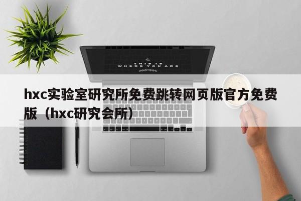hxc实验室研究所免费跳转网页版官方免费版（hxc研究会所）