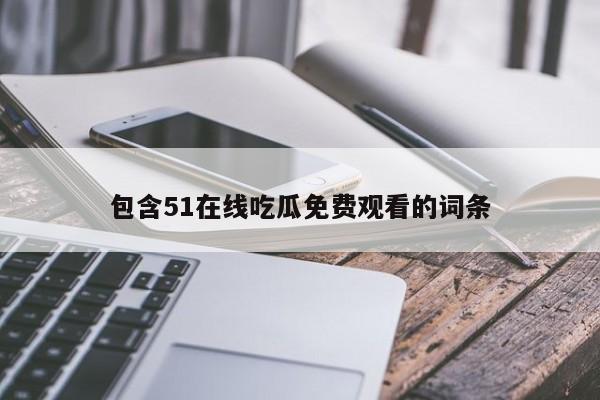 包含51在线吃瓜免费观看的词条